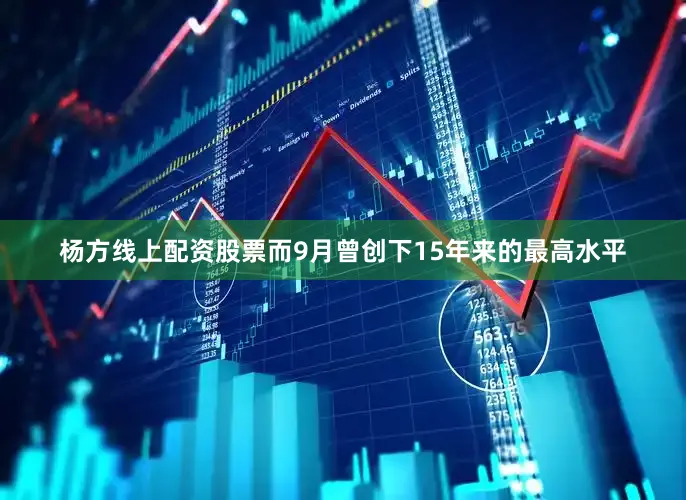 杨方线上配资股票而9月曾创下15年来的最高水平