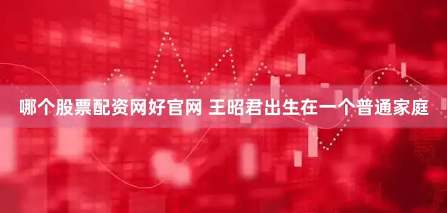 哪个股票配资网好官网 王昭君出生在一个普通家庭