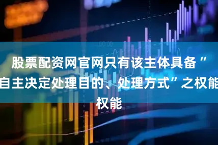 股票配资网官网只有该主体具备“自主决定处理目的、处理方式”之权能